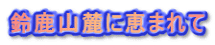 鈴鹿山麓に恵まれて